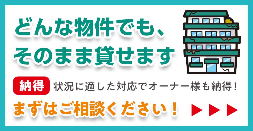 どんな物件でも、そのまま貸せます。